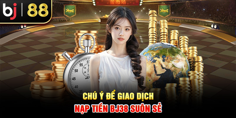 Chú ý để giao dịch nạp tiền BJ38 suôn sẻ