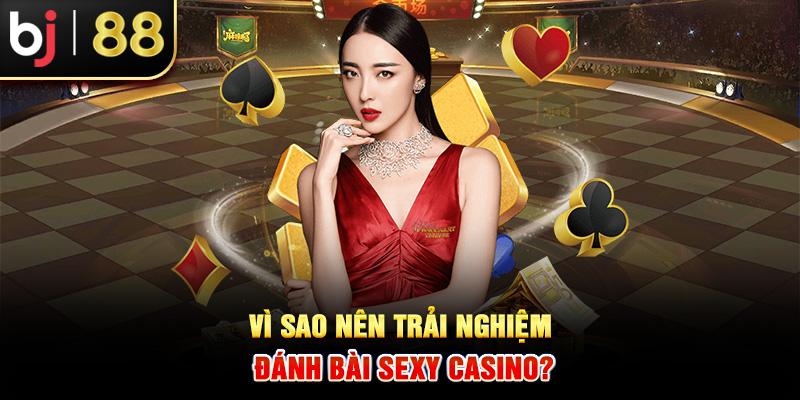 Vì sao nên trải nghiệm đánh bài Sexy Casino?